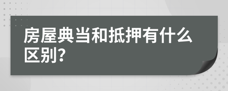 房屋典当与抵押的区别 核心解析与实务指南
